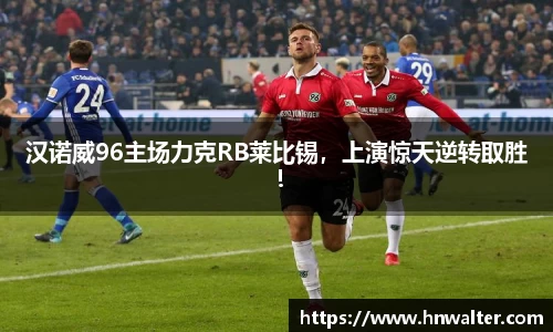 汉诺威96主场力克RB莱比锡，上演惊天逆转取胜！
