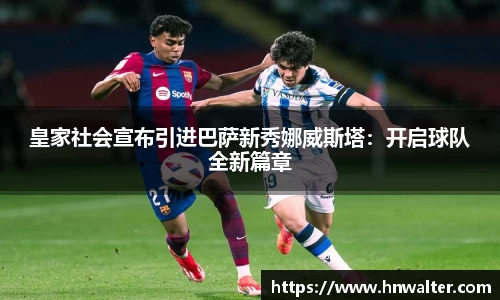 皇家社会宣布引进巴萨新秀娜威斯塔：开启球队全新篇章