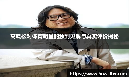 高晓松对体育明星的独到见解与真实评价揭秘