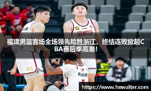 福建男篮客场全场领先险胜浙江，终结连败掀起CBA赛后季高潮！