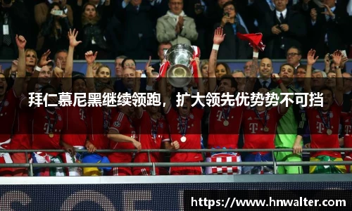 拜仁慕尼黑继续领跑，扩大领先优势势不可挡