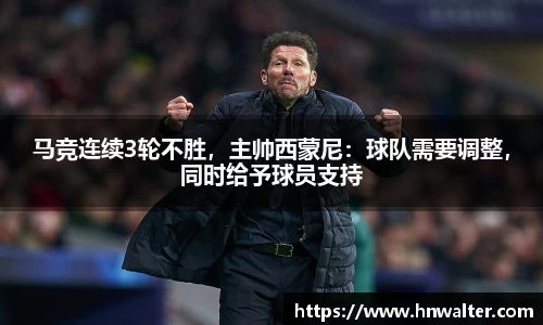 马竞连续3轮不胜，主帅西蒙尼：球队需要调整，同时给予球员支持