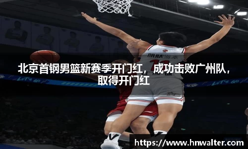 北京首钢男篮新赛季开门红，成功击败广州队，取得开门红
