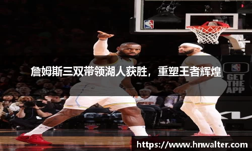 詹姆斯三双带领湖人获胜，重塑王者辉煌