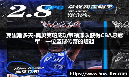 克里斯多夫-奥贝克帕成功带领球队获得CBA总冠军：一位篮球传奇的崛起