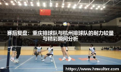 赛后复盘：重庆排球队与杭州排球队的耐力较量与精彩瞬间分析