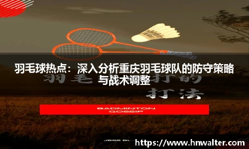 羽毛球热点：深入分析重庆羽毛球队的防守策略与战术调整