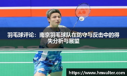 羽毛球评论：南京羽毛球队在防守与反击中的得失分析与展望