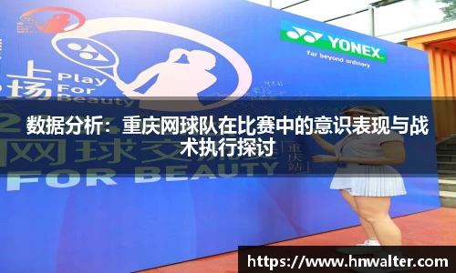 数据分析：重庆网球队在比赛中的意识表现与战术执行探讨