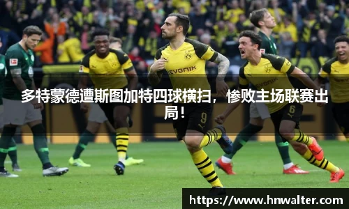 多特蒙德遭斯图加特四球横扫，惨败主场联赛出局！