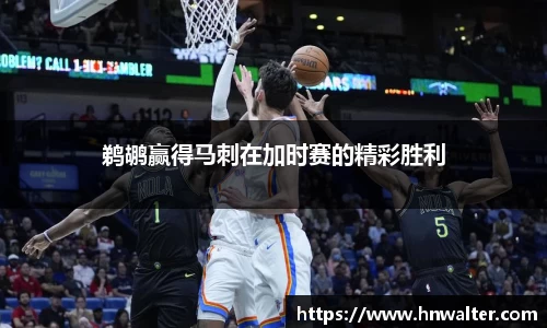 鹈鹕赢得马刺在加时赛的精彩胜利