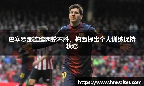 巴塞罗那连续两轮不胜，梅西提出个人训练保持状态