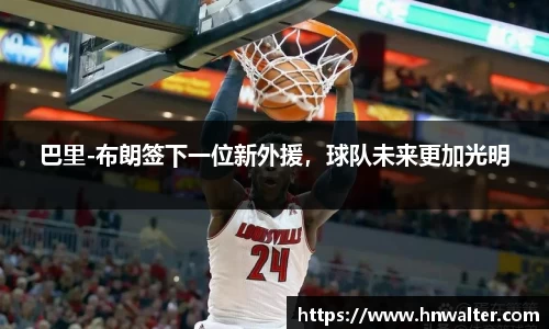 巴里-布朗签下一位新外援，球队未来更加光明