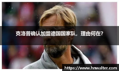 克洛普确认加盟德国国家队，理由何在？
