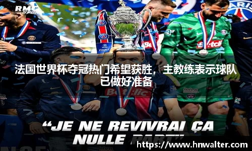 法国世界杯夺冠热门希望获胜，主教练表示球队已做好准备