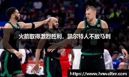 火箭取得激烈胜利，凯尔特人不敌马刺