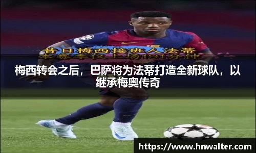 梅西转会之后，巴萨将为法蒂打造全新球队，以继承梅奥传奇