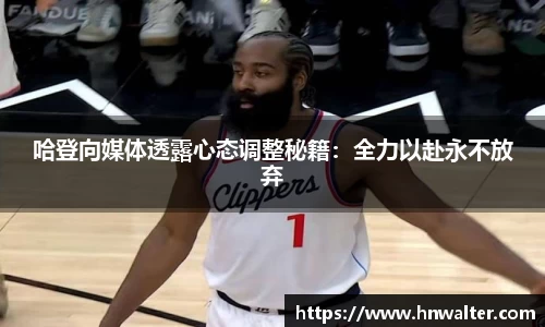 哈登向媒体透露心态调整秘籍：全力以赴永不放弃