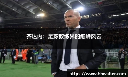 齐达内：足球教练界的巅峰风云