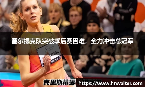 塞尔提克队突破季后赛困难，全力冲击总冠军
