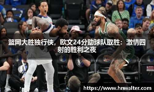 篮网大胜独行侠，欧文24分助球队取胜：激情四射的胜利之夜