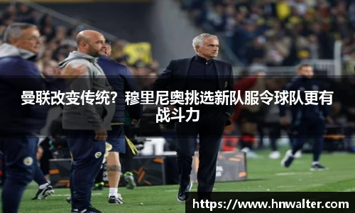 曼联改变传统？穆里尼奥挑选新队服令球队更有战斗力