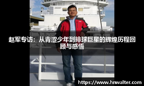 赵军专访：从青涩少年到排球巨星的辉煌历程回顾与感悟