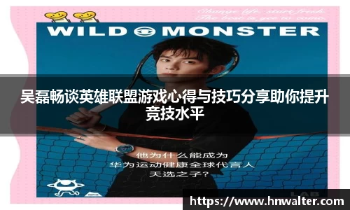 吴磊畅谈英雄联盟游戏心得与技巧分享助你提升竞技水平