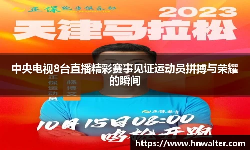 中央电视8台直播精彩赛事见证运动员拼搏与荣耀的瞬间