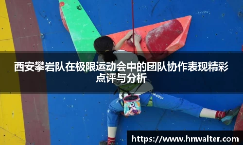 西安攀岩队在极限运动会中的团队协作表现精彩点评与分析