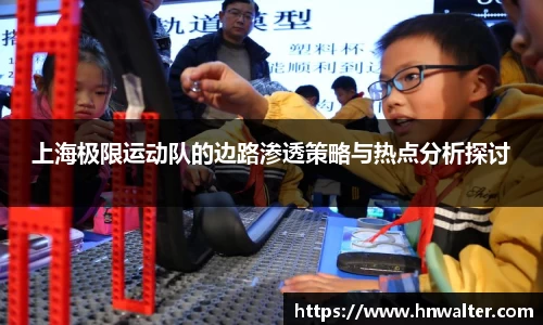 上海极限运动队的边路渗透策略与热点分析探讨