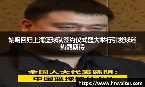姚明回归上海篮球队签约仪式盛大举行引发球迷热烈期待
