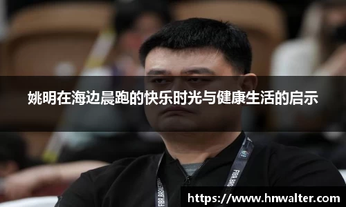 姚明在海边晨跑的快乐时光与健康生活的启示