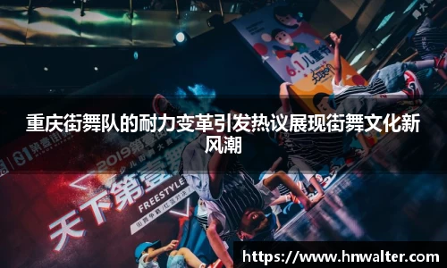 重庆街舞队的耐力变革引发热议展现街舞文化新风潮