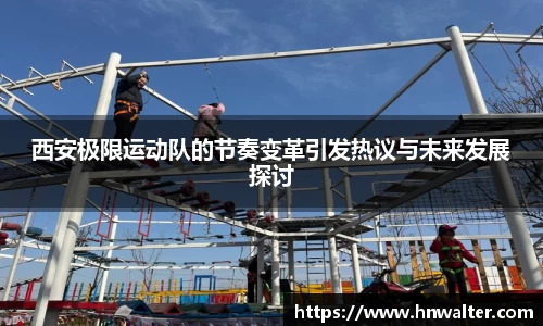 西安极限运动队的节奏变革引发热议与未来发展探讨