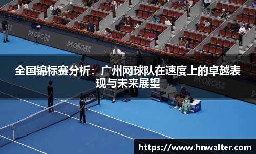 全国锦标赛分析：广州网球队在速度上的卓越表现与未来展望