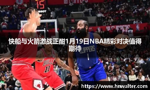 快船与火箭激战正酣1月19日NBA精彩对决值得期待