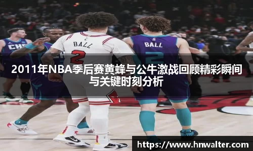 2011年NBA季后赛黄蜂与公牛激战回顾精彩瞬间与关键时刻分析