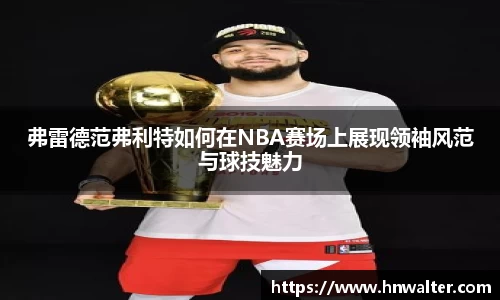 弗雷德范弗利特如何在NBA赛场上展现领袖风范与球技魅力