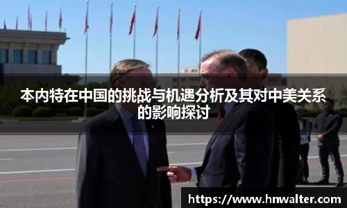本内特在中国的挑战与机遇分析及其对中美关系的影响探讨