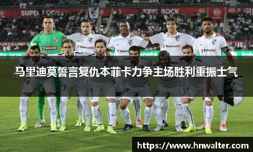 马里迪莫誓言复仇本菲卡力争主场胜利重振士气