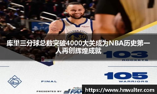 库里三分球总数突破4000大关成为NBA历史第一人再创辉煌成就