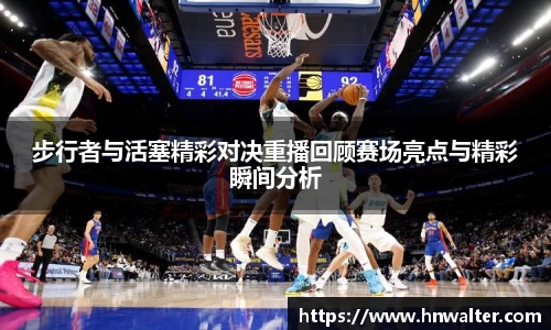 步行者与活塞精彩对决重播回顾赛场亮点与精彩瞬间分析