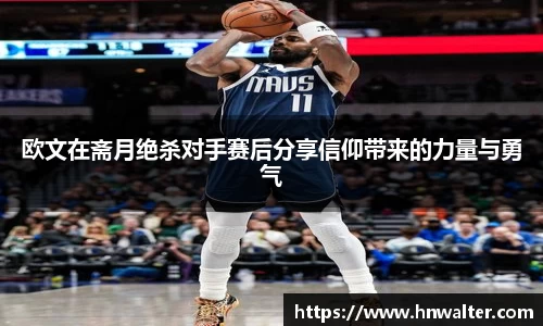 欧文在斋月绝杀对手赛后分享信仰带来的力量与勇气