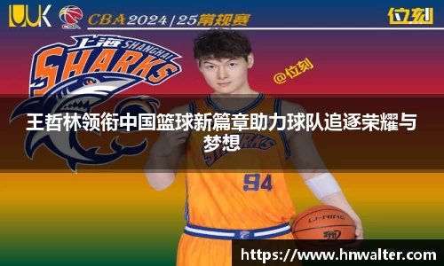 王哲林领衔中国篮球新篇章助力球队追逐荣耀与梦想