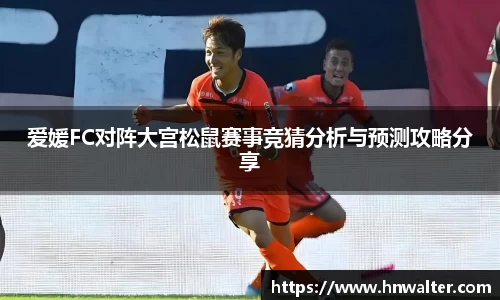 爱媛FC对阵大宫松鼠赛事竞猜分析与预测攻略分享