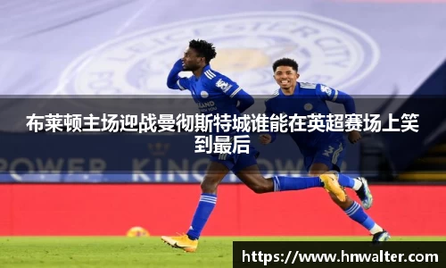 布莱顿主场迎战曼彻斯特城谁能在英超赛场上笑到最后