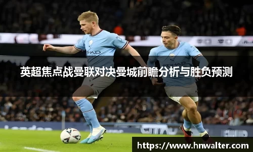 英超焦点战曼联对决曼城前瞻分析与胜负预测