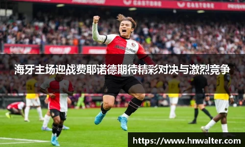 海牙主场迎战费耶诺德期待精彩对决与激烈竞争
