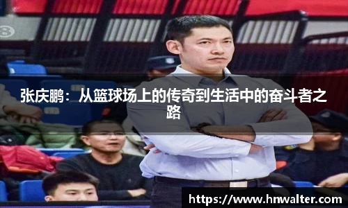 张庆鹏：从篮球场上的传奇到生活中的奋斗者之路